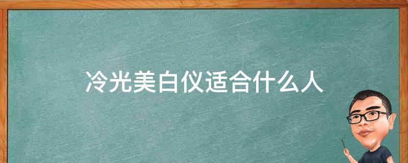 冷光美白仪适合什么人 冷光美白仪适合什么人使用