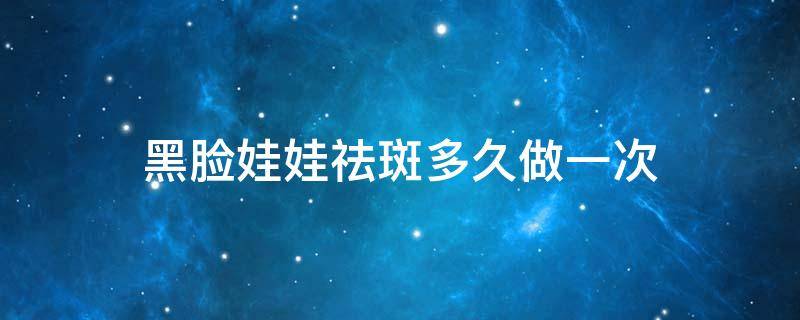 黑脸娃娃祛斑多久做一次 黑脸娃娃淡斑以后还会再长斑吗