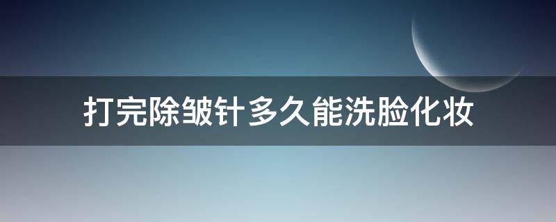 打完除皱针多久能洗脸化妆 打完除皱针多久能洗脸化妆了