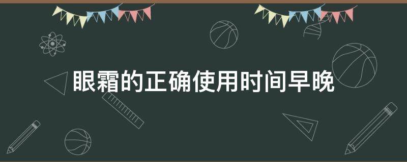 眼霜的正确使用时间早晚（眼霜的正确使用时间早晚怎么用）