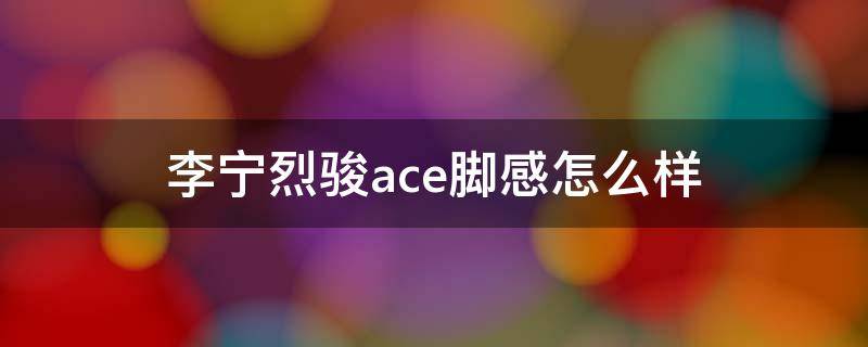 李宁烈骏ace脚感怎么样 李宁烈骏ace评测