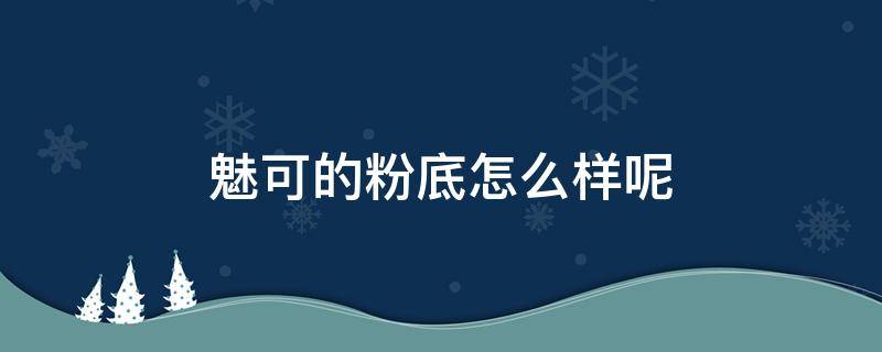 魅可的粉底怎么样呢 魅可粉底好用吗