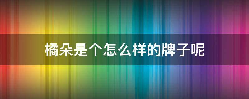 橘朵是个怎么样的牌子呢 橘朵质量怎么样