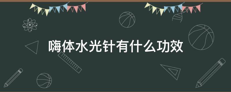 嗨体水光针有什么功效（嗨体水光针有什么功效视频）