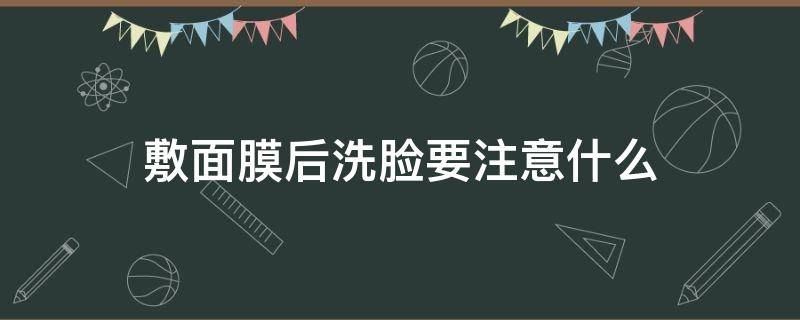 敷面膜后洗脸要注意什么 敷面膜后洗脸?