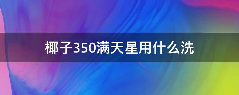 椰子350满天星用什么洗（椰子350满天星怎么刷干净）