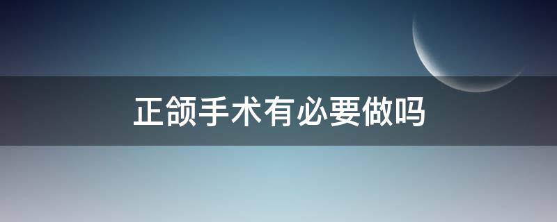 正颌手术有必要做吗 正畸和正颌的区别