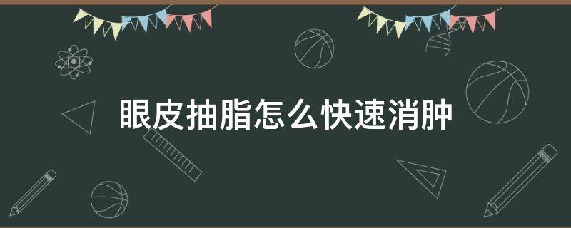 眼皮抽脂怎么快速消肿 眼皮抽脂怎么快速消肿