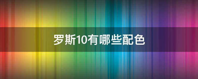 罗斯10有哪些配色 罗斯10什么配色好看