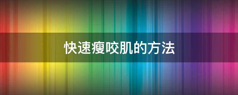 快速瘦咬肌的方法 六个快速瘦咬肌的方法