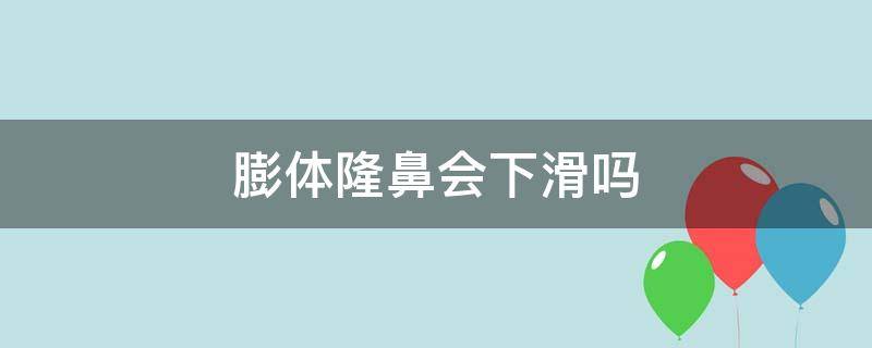 膨体隆鼻会下滑吗（膨体隆鼻会塌陷吗）