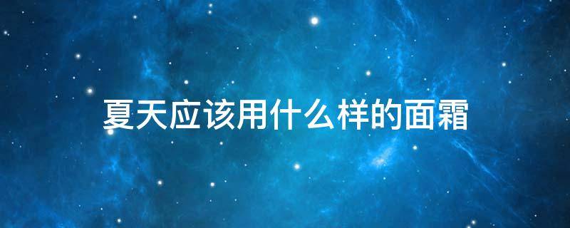 夏天应该用什么样的面霜 夏天用什么质地的面霜