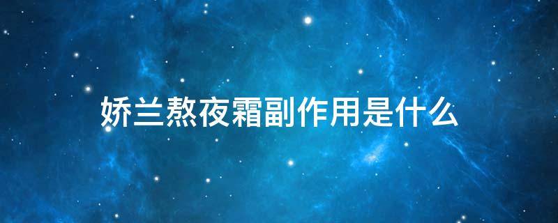 娇兰熬夜霜副作用是什么 娇兰熬夜霜副作用是什么样的