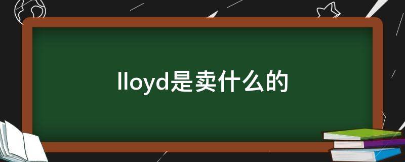 lloyd是卖什么的（lloyd是哪个国家的）