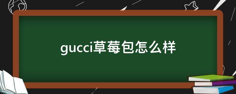 gucci草莓包怎么样（gucci草莓包2019新款）