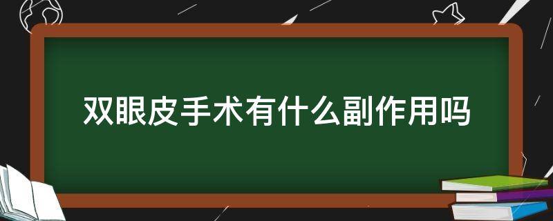 双眼皮手术有什么副作用吗 双眼皮手术有什么副作用吗女性