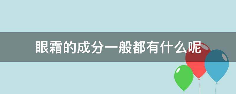 眼霜的成分一般都有什么呢（眼霜的成分一般都有什么呢图片）