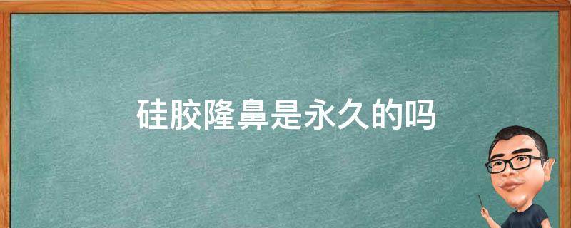 硅胶隆鼻是永久的吗 硅胶隆鼻可以终生吗