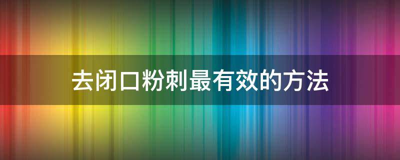 去闭口粉刺最有效的方法 闭合性粉刺怎么彻底去除