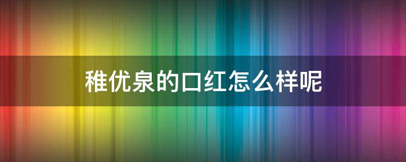 稚优泉的口红怎么样呢（稚优泉口红怎么样?）