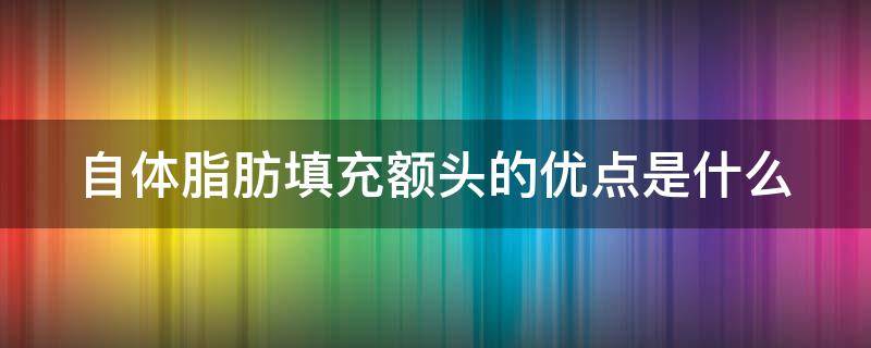 自体脂肪填充额头的优点是什么（自体脂肪填充额头能保持多长时间）