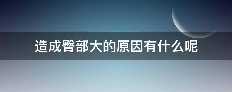 造成臀部大的原因有什么呢 导致臀部大的原因