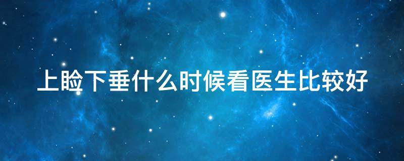 上睑下垂什么时候看医生比较好 上睑下垂什么时候做手术合适