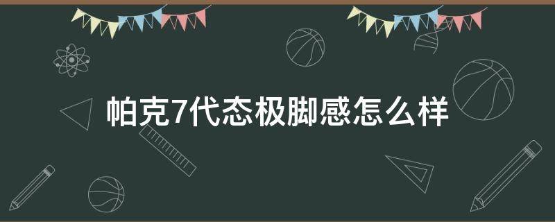 帕克7代态极脚感怎么样 帕克七代态极篮球鞋测评