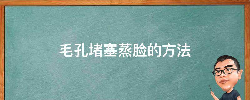 毛孔堵塞蒸脸的方法 毛孔堵塞蒸脸的方法图解