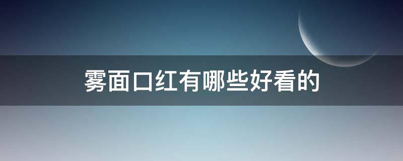 雾面口红有哪些好看的 雾面口红有哪些好看的色号