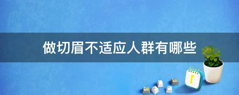 做切眉不适应人群有哪些（做切眉不适应人群有哪些呢）