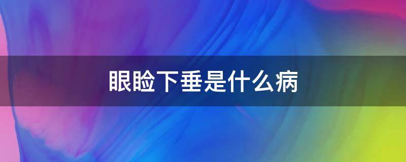 眼睑下垂是什么病（一侧眼睑下垂见于什么病）