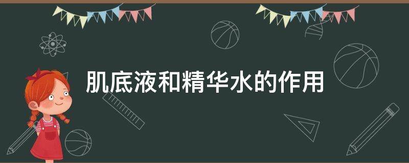 肌底液和精华水的作用 肌底液和精华液和水的顺序