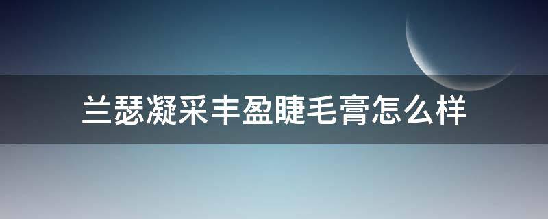 兰瑟凝采丰盈睫毛膏怎么样 兰瑟的睫毛膏怎么样晕妆吗