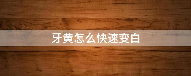 牙黄怎么快速变白 牙黄怎么快速变白?教你几个小妙招