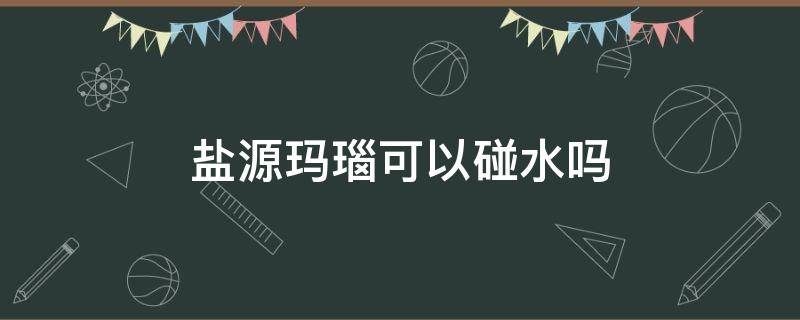 盐源玛瑙可以碰水吗 盐源玛瑙能不能碰水