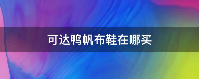 可达鸭帆布鞋在哪买 可达鸭鞋子问题