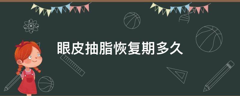 眼皮抽脂恢复期多久 眼皮抽脂恢复期是多久