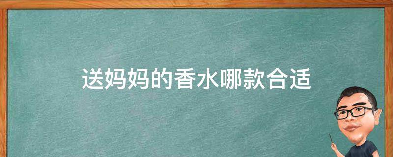 送妈妈的香水哪款合适 送妈妈的香水哪款合适女生