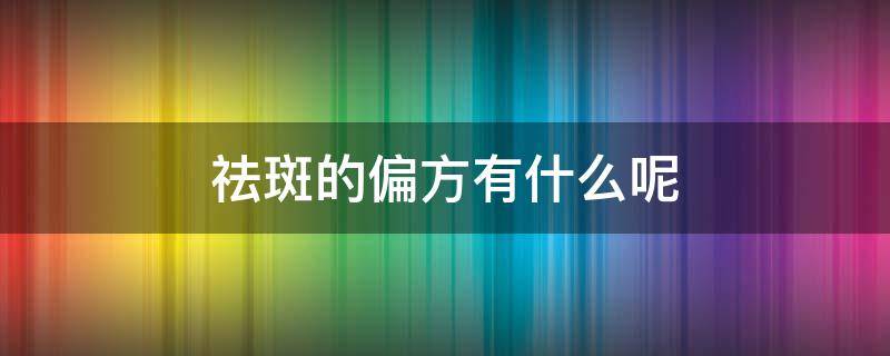 祛斑的偏方有什么呢 祛斑的偏方有什么呢