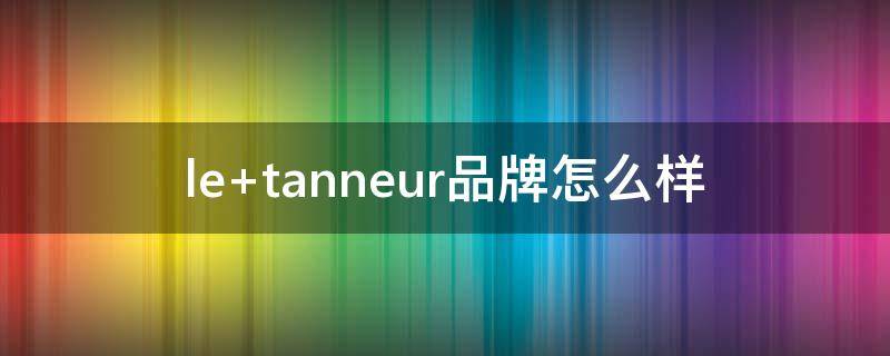 le tanneur品牌怎么样