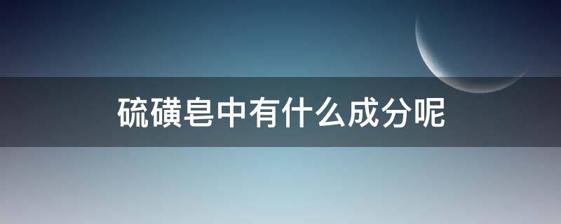 硫磺皂中有什么成分呢（硫磺皂中有什么成分呢）