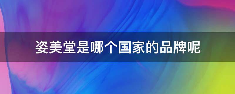 姿美堂是哪个国家的品牌呢 姿美堂是正规厂家吗