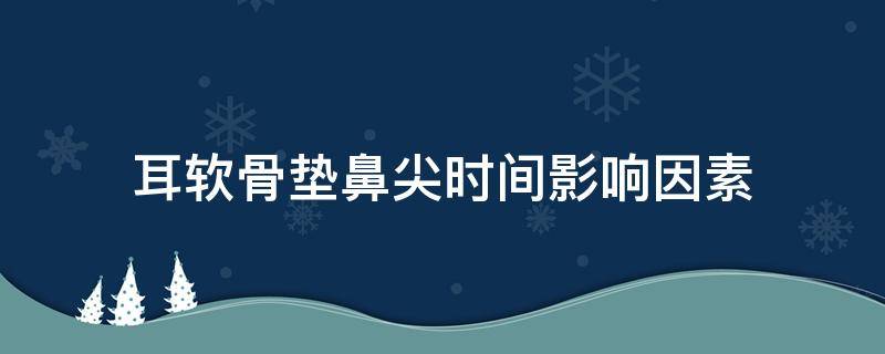 耳软骨垫鼻尖时间影响因素 耳软骨垫鼻尖时间久了会吸收吗