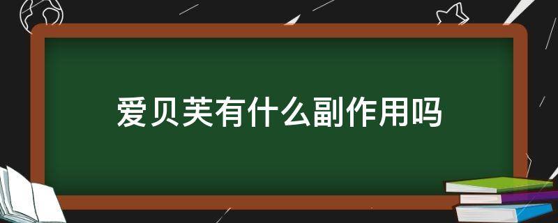 爱贝芙有什么副作用吗 爱贝芙有没有副作用