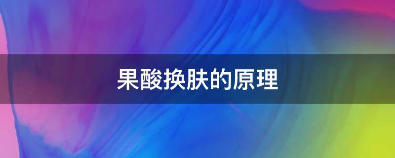 果酸换肤的原理 果酸换肤原理图解