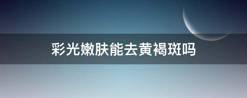 彩光嫩肤能去黄褐斑吗 彩光嫩肤能去黄褐斑吗有效果吗