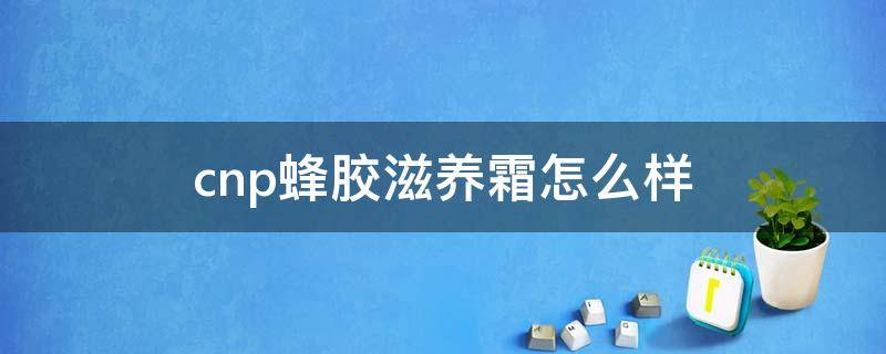 cnp蜂胶滋养霜怎么样 cnp蜂胶面霜怎么样