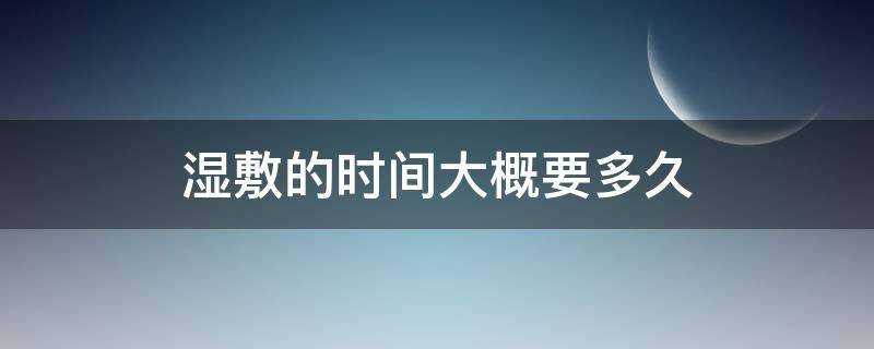 湿敷的时间大概要多久（湿敷的时间大概要多久才能洗脸）