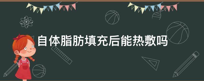 自体脂肪填充后能热敷吗 自体脂肪填充后能热敷吗有效果吗